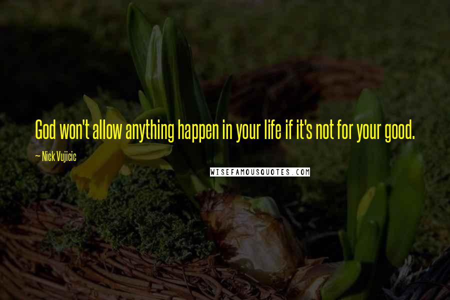 Nick Vujicic Quotes: God won't allow anything happen in your life if it's not for your good.