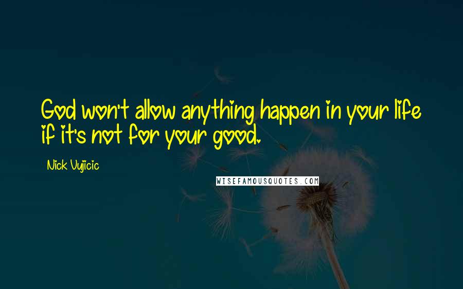 Nick Vujicic Quotes: God won't allow anything happen in your life if it's not for your good.