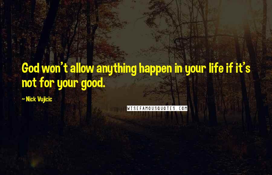 Nick Vujicic Quotes: God won't allow anything happen in your life if it's not for your good.