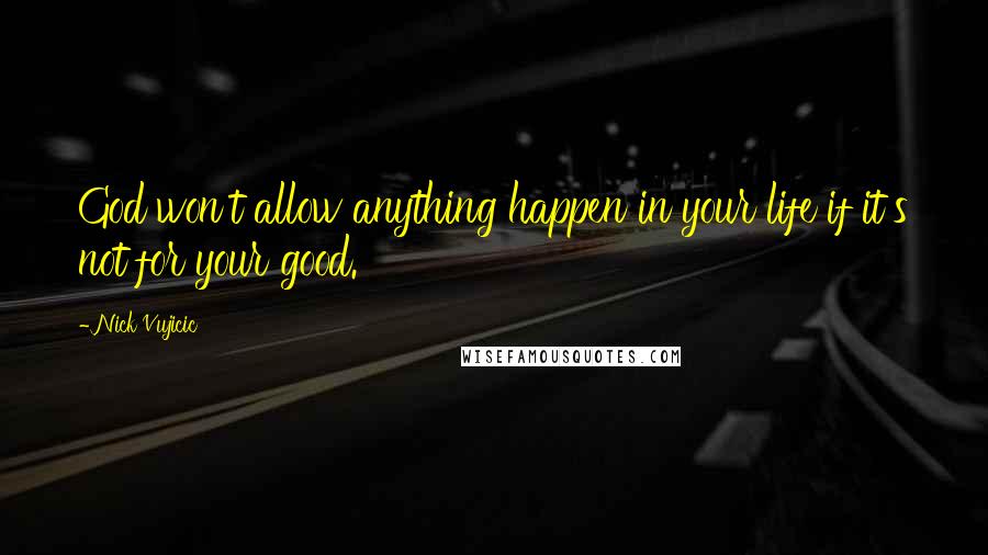 Nick Vujicic Quotes: God won't allow anything happen in your life if it's not for your good.