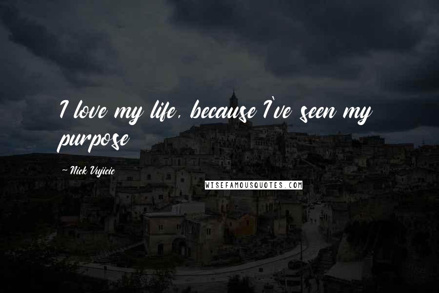 Nick Vujicic Quotes: I love my life, because I've seen my purpose