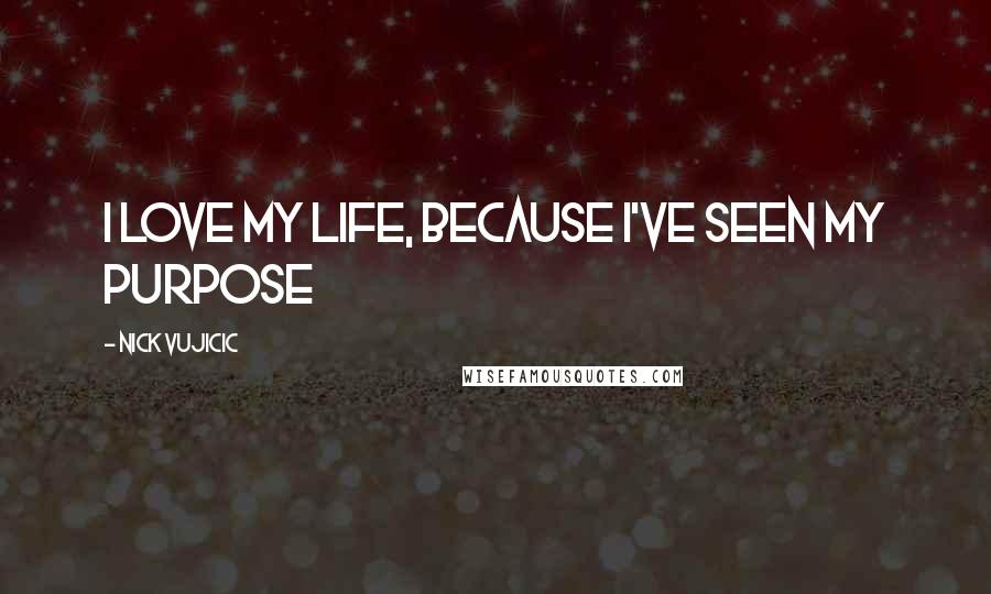 Nick Vujicic Quotes: I love my life, because I've seen my purpose