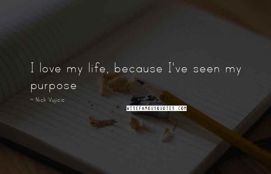 Nick Vujicic Quotes: I love my life, because I've seen my purpose