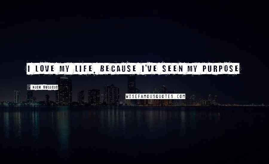 Nick Vujicic Quotes: I love my life, because I've seen my purpose