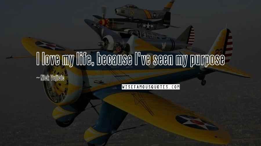 Nick Vujicic Quotes: I love my life, because I've seen my purpose