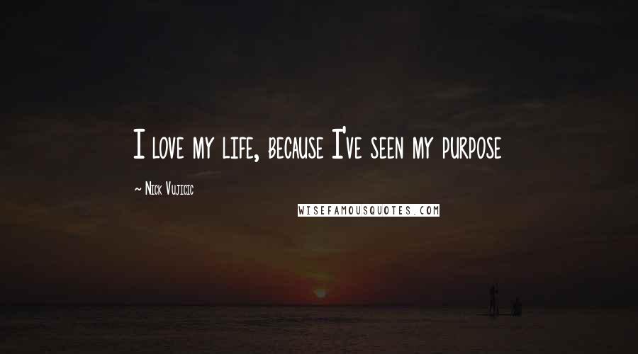Nick Vujicic Quotes: I love my life, because I've seen my purpose