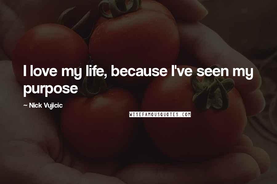Nick Vujicic Quotes: I love my life, because I've seen my purpose