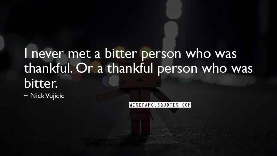 Nick Vujicic Quotes: I never met a bitter person who was thankful. Or a thankful person who was bitter.