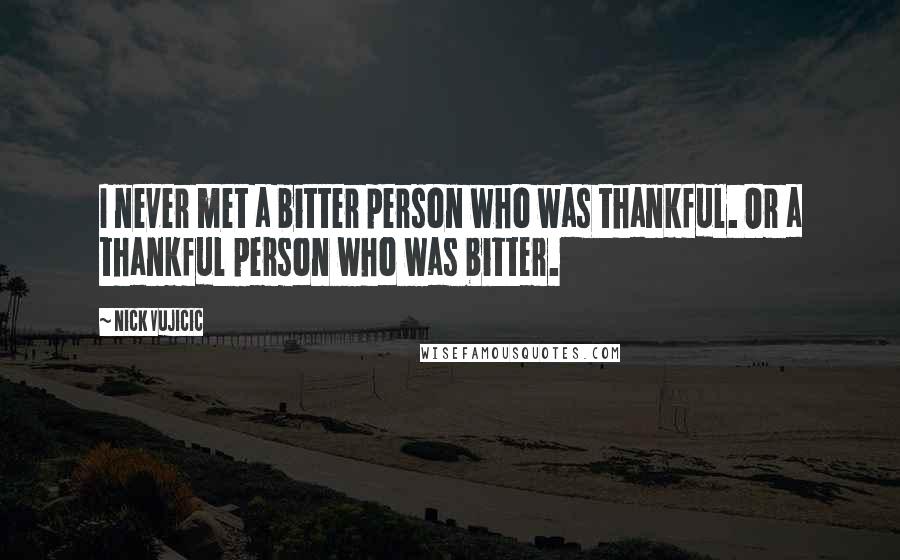 Nick Vujicic Quotes: I never met a bitter person who was thankful. Or a thankful person who was bitter.