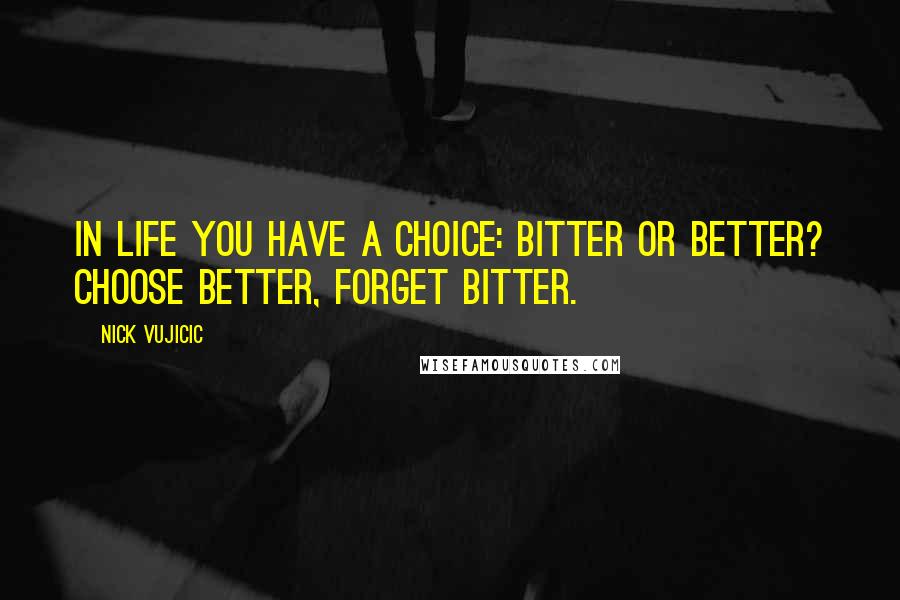 Nick Vujicic Quotes: In life you have a choice: Bitter or Better? Choose better, forget bitter.