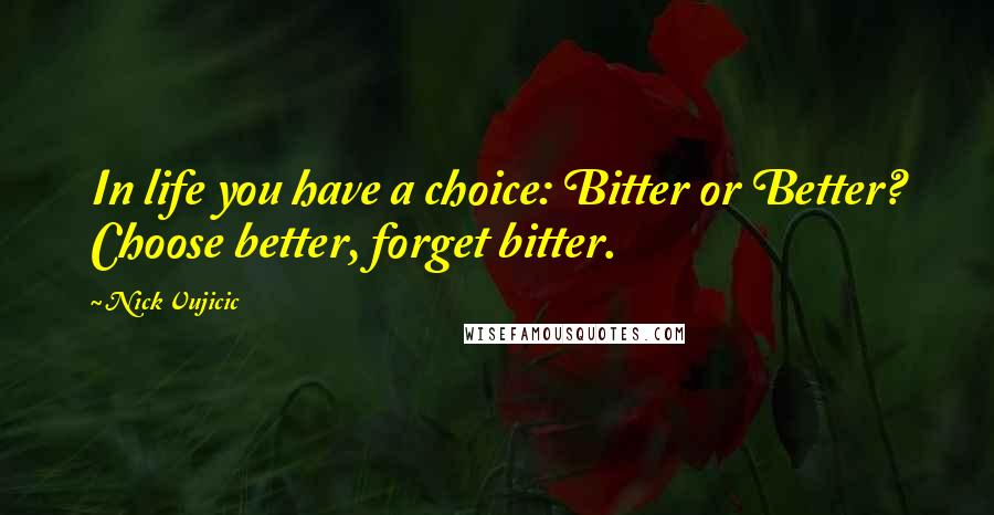 Nick Vujicic Quotes: In life you have a choice: Bitter or Better? Choose better, forget bitter.