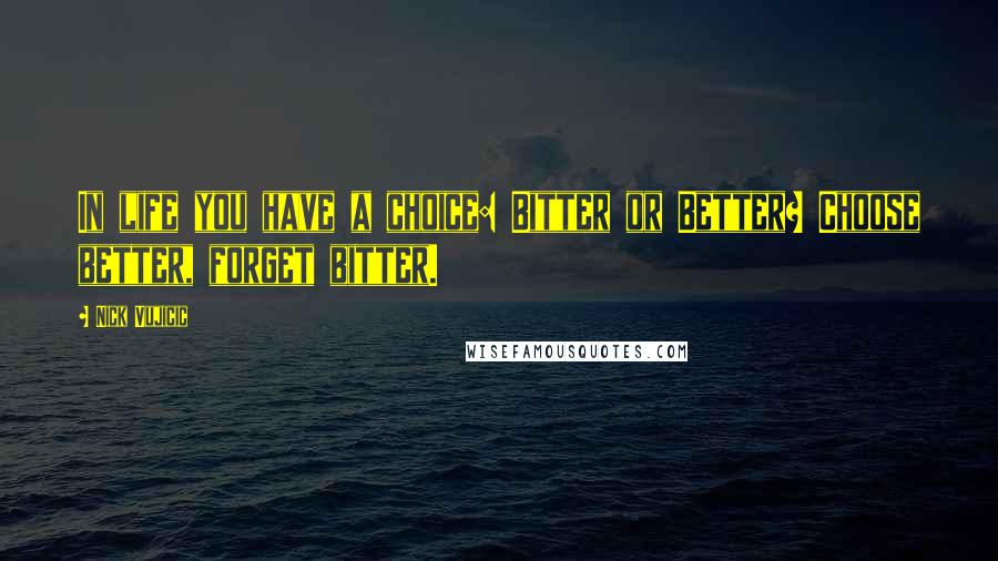 Nick Vujicic Quotes: In life you have a choice: Bitter or Better? Choose better, forget bitter.