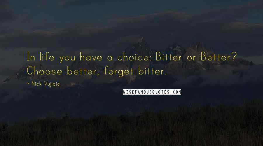 Nick Vujicic Quotes: In life you have a choice: Bitter or Better? Choose better, forget bitter.