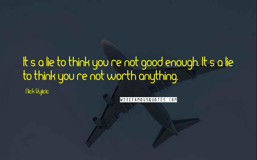 Nick Vujicic Quotes: It's a lie to think you're not good enough. It's a lie to think you're not worth anything.