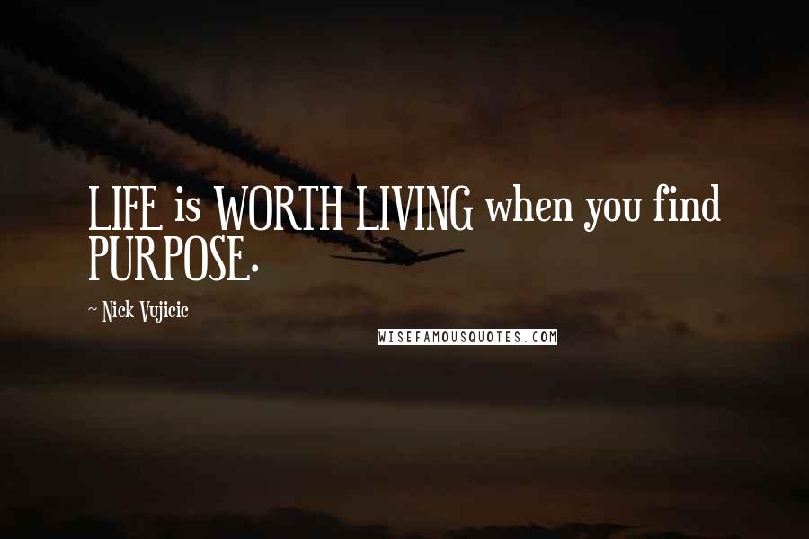 Nick Vujicic Quotes: LIFE is WORTH LIVING when you find PURPOSE.