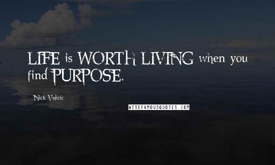 Nick Vujicic Quotes: LIFE is WORTH LIVING when you find PURPOSE.