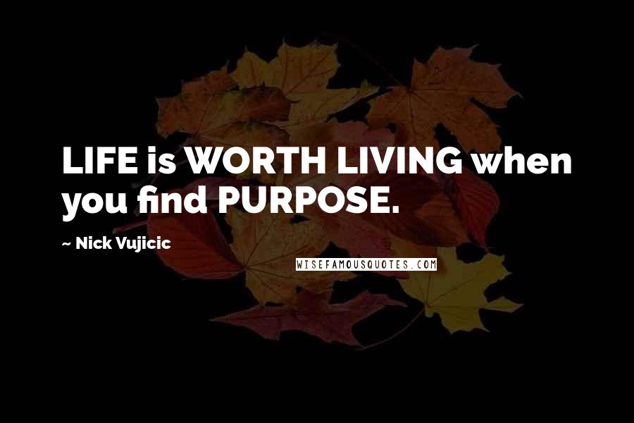 Nick Vujicic Quotes: LIFE is WORTH LIVING when you find PURPOSE.
