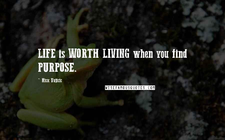 Nick Vujicic Quotes: LIFE is WORTH LIVING when you find PURPOSE.