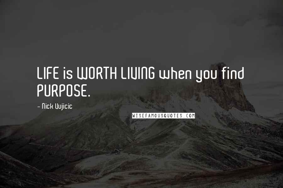 Nick Vujicic Quotes: LIFE is WORTH LIVING when you find PURPOSE.