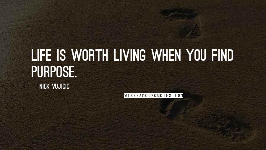 Nick Vujicic Quotes: LIFE is WORTH LIVING when you find PURPOSE.