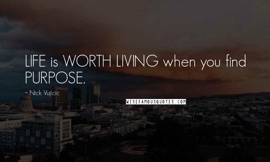 Nick Vujicic Quotes: LIFE is WORTH LIVING when you find PURPOSE.