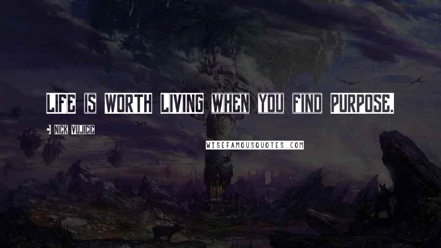 Nick Vujicic Quotes: LIFE is WORTH LIVING when you find PURPOSE.