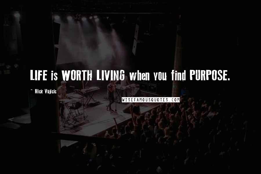 Nick Vujicic Quotes: LIFE is WORTH LIVING when you find PURPOSE.