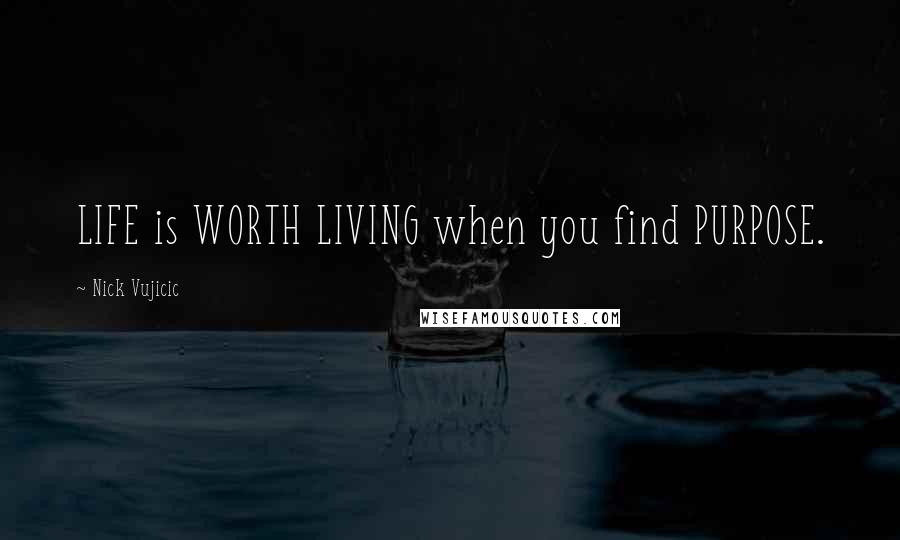 Nick Vujicic Quotes: LIFE is WORTH LIVING when you find PURPOSE.