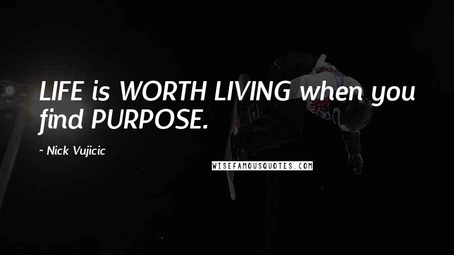 Nick Vujicic Quotes: LIFE is WORTH LIVING when you find PURPOSE.