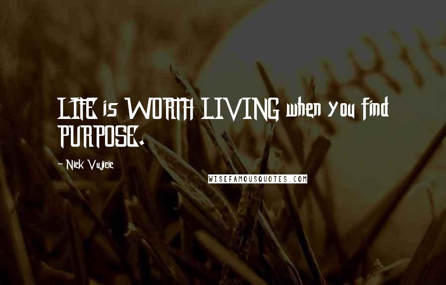 Nick Vujicic Quotes: LIFE is WORTH LIVING when you find PURPOSE.