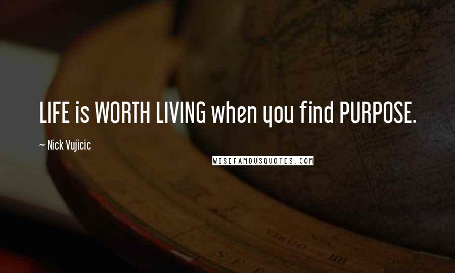 Nick Vujicic Quotes: LIFE is WORTH LIVING when you find PURPOSE.