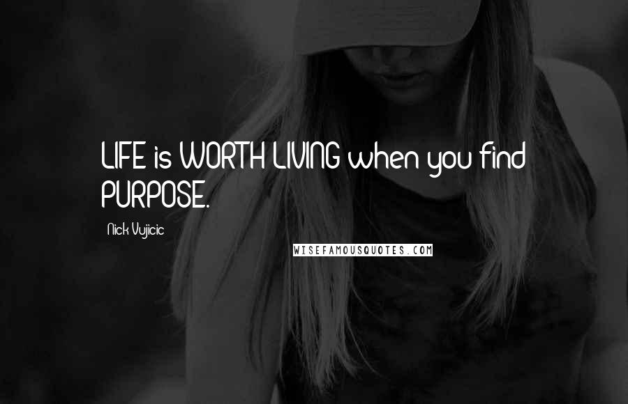 Nick Vujicic Quotes: LIFE is WORTH LIVING when you find PURPOSE.