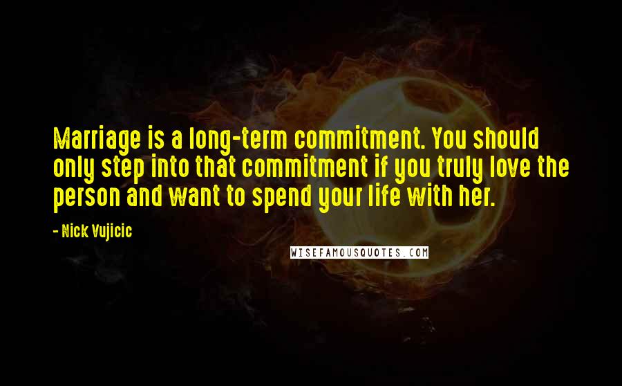 Nick Vujicic Quotes: Marriage is a long-term commitment. You should only step into that commitment if you truly love the person and want to spend your life with her.