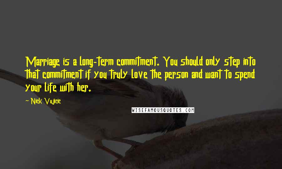 Nick Vujicic Quotes: Marriage is a long-term commitment. You should only step into that commitment if you truly love the person and want to spend your life with her.
