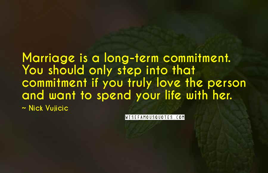 Nick Vujicic Quotes: Marriage is a long-term commitment. You should only step into that commitment if you truly love the person and want to spend your life with her.