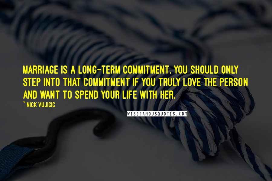 Nick Vujicic Quotes: Marriage is a long-term commitment. You should only step into that commitment if you truly love the person and want to spend your life with her.
