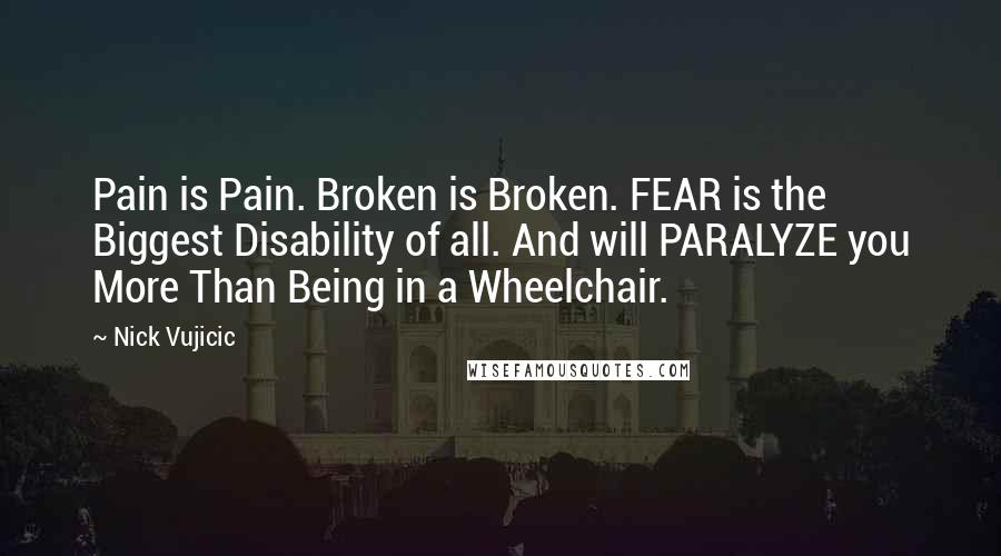 Nick Vujicic Quotes: Pain is Pain. Broken is Broken. FEAR is the Biggest Disability of all. And will PARALYZE you More Than Being in a Wheelchair.