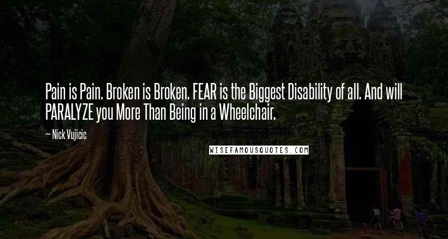 Nick Vujicic Quotes: Pain is Pain. Broken is Broken. FEAR is the Biggest Disability of all. And will PARALYZE you More Than Being in a Wheelchair.