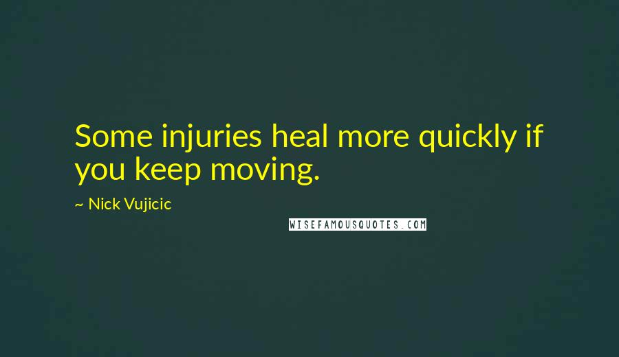 Nick Vujicic Quotes: Some injuries heal more quickly if you keep moving.