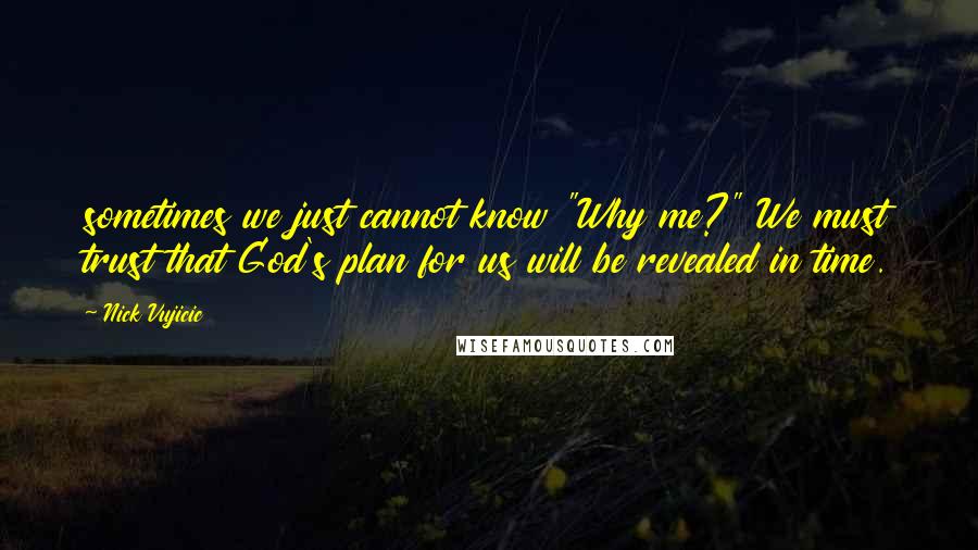 Nick Vujicic Quotes: sometimes we just cannot know "Why me?" We must trust that God's plan for us will be revealed in time.