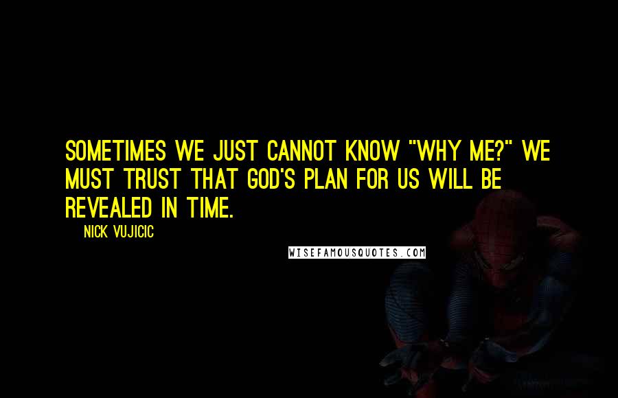 Nick Vujicic Quotes: sometimes we just cannot know "Why me?" We must trust that God's plan for us will be revealed in time.