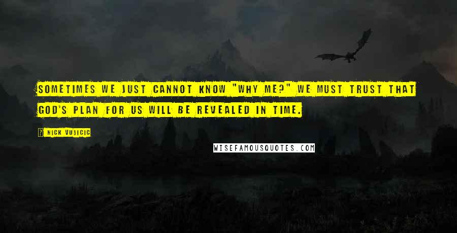 Nick Vujicic Quotes: sometimes we just cannot know "Why me?" We must trust that God's plan for us will be revealed in time.