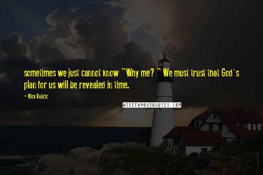 Nick Vujicic Quotes: sometimes we just cannot know "Why me?" We must trust that God's plan for us will be revealed in time.