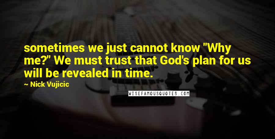 Nick Vujicic Quotes: sometimes we just cannot know "Why me?" We must trust that God's plan for us will be revealed in time.