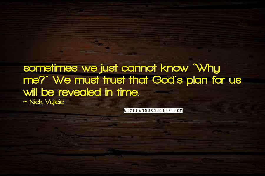 Nick Vujicic Quotes: sometimes we just cannot know "Why me?" We must trust that God's plan for us will be revealed in time.