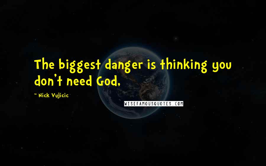 Nick Vujicic Quotes: The biggest danger is thinking you don't need God,