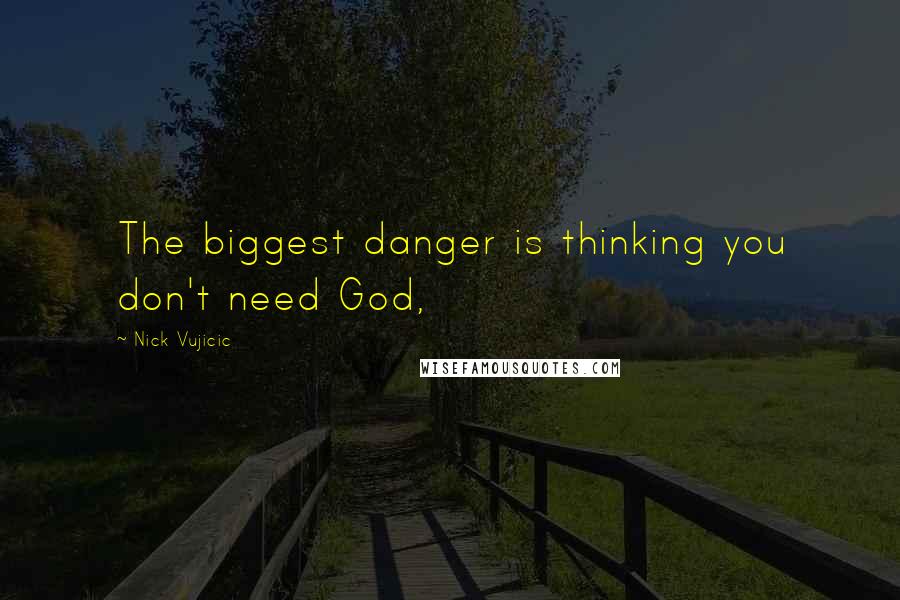 Nick Vujicic Quotes: The biggest danger is thinking you don't need God,