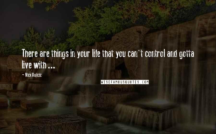 Nick Vujicic Quotes: There are things in your life that you can't control and gotta live with ...