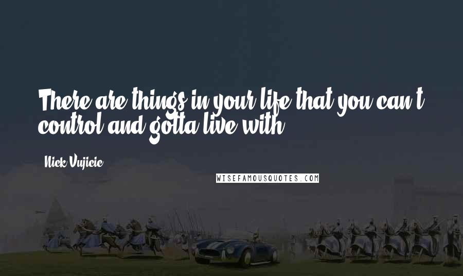 Nick Vujicic Quotes: There are things in your life that you can't control and gotta live with ...