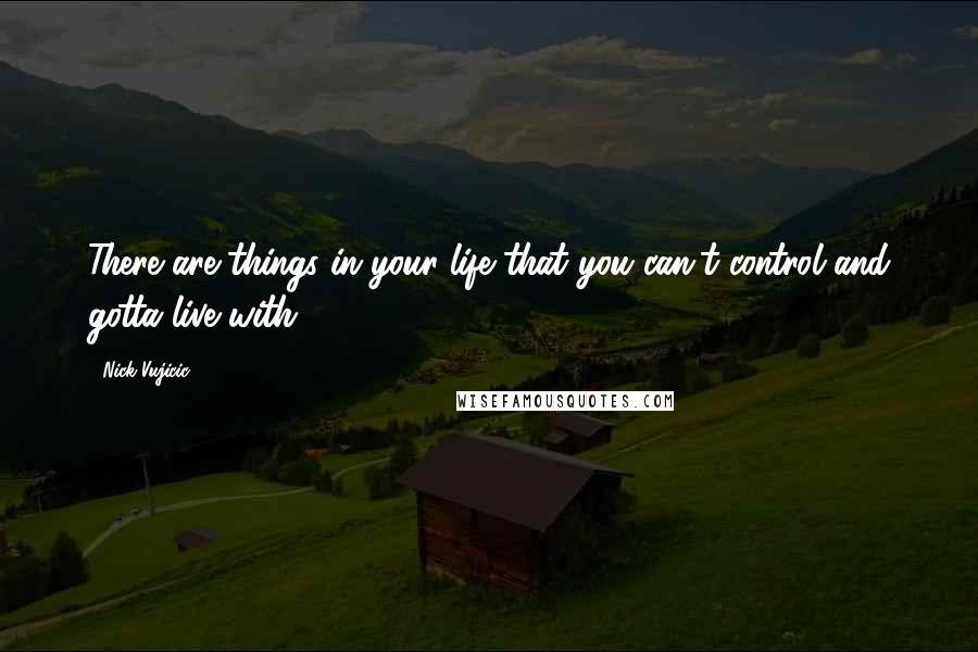 Nick Vujicic Quotes: There are things in your life that you can't control and gotta live with ...